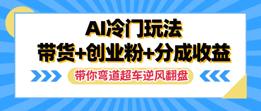 AI冷门玩法，一条视频实现带货+创业粉+分成收益，带你弯道超车实现逆风翻盘-云网创资源站