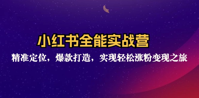 小红书全能实战营：精准定位，爆款打造，实现轻松涨粉变现之旅-云网创资源站