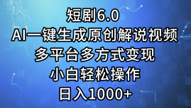 短剧6.0 AI一键生成原创解说视频，多平台多方式变现，小白轻松操作，日…-云网创资源站