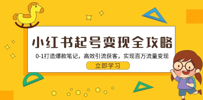 小红书起号变现全攻略：0-1打造爆款笔记，高效引流获客，实现百万流量变现-云网创资源站