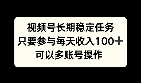 视频号长期稳定任务，只要参与每天收入100+ 可以多账号操作-云网创资源站