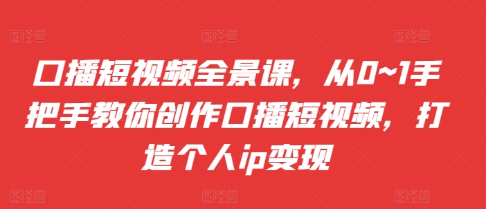 口播文案小视频全景图课，从0~1教你如何写作口播文案小视频，打造个人ip转现-云网创资源站