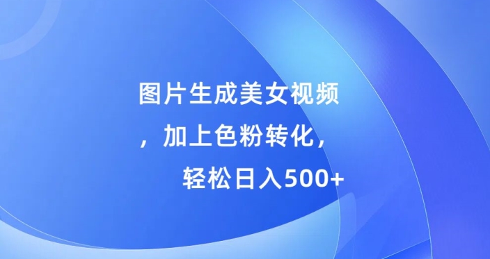 图片生成美女视频，加上色粉转化，轻松日入5张-云网创资源站