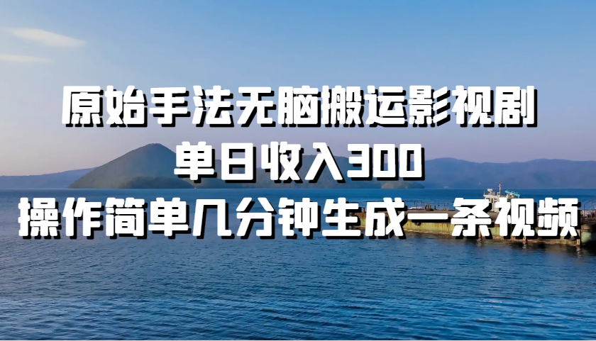 原始手法无脑搬运影视剧，单日收入300，操作简单几分钟生成一条视频-云网创资源站