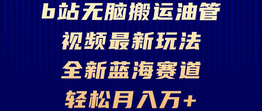 B站无脑搬运油管视频最新玩法，轻松月入过万，小白轻松上手，全新蓝海赛道-云网创资源站