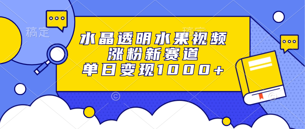 水晶透明水果视频，涨粉新赛道，单日变现1000+-云网创资源站