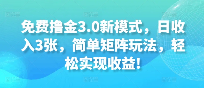 完全免费撸金3.0创新模式，日收益3张，简易引流矩阵游戏玩法，轻轻松松实现收益!-云网创资源站