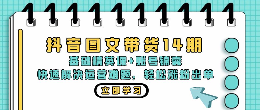 抖音 图文带货14期：基础精英课+账号锦囊，快速解决运营难题 轻松涨粉出单-云网创资源站