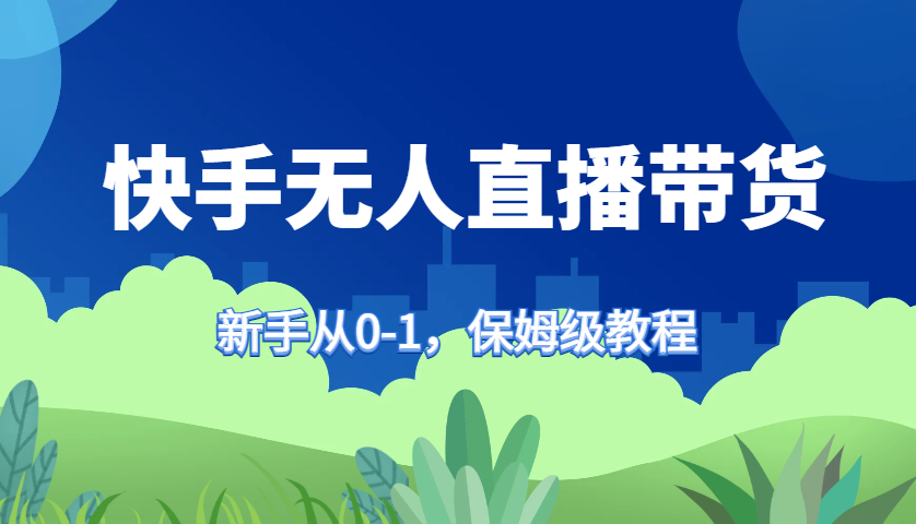 快手视频没有人直播卖货家庭保姆级实例教程，初学者从0-1迅速懂得卖货-云网创资源站