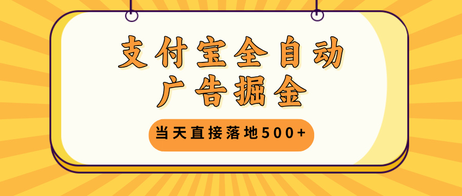 支付宝全自动广告掘金，当天直接落地500+，无需养鸡可矩阵放大操作-云网创资源站