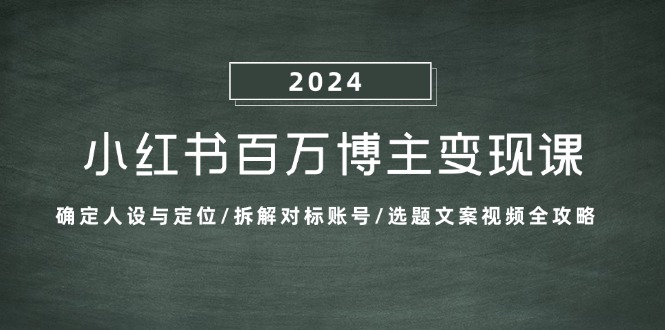 小红书的上百万时尚博主转现课：明确人物关系与定位/拆卸对比账户/论文选题文案视频攻略大全-云网创资源站