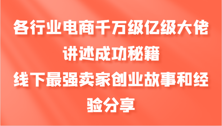 各个行业电子商务上千万数亿级巨头叙述成功秘籍，线下推广最牛商家创业历程和心得分享-云网创资源站