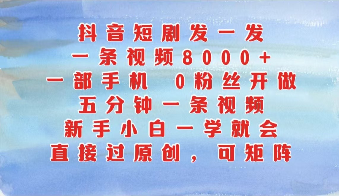 抖音短剧发一发，一条视频8000 ，五分钟一条视频，新手入门一学就会，只需一部手机…-云网创资源站