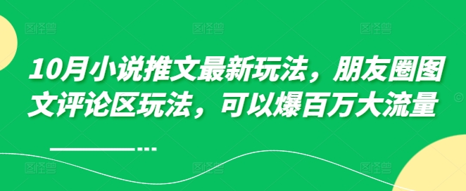 10月小说推文全新游戏玩法，朋友圈图文发表评论游戏玩法，能够爆上百万高流量-云网创资源站