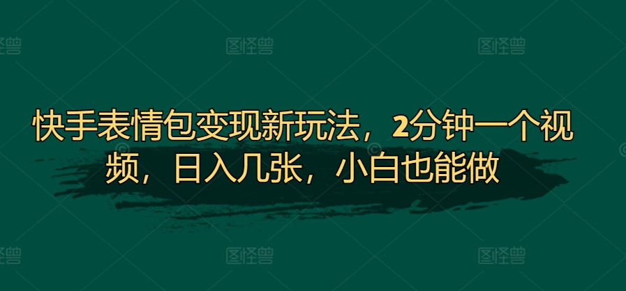 快手表情包转现新模式，2min一个视频，日入多张，新手也可以做-云网创资源站