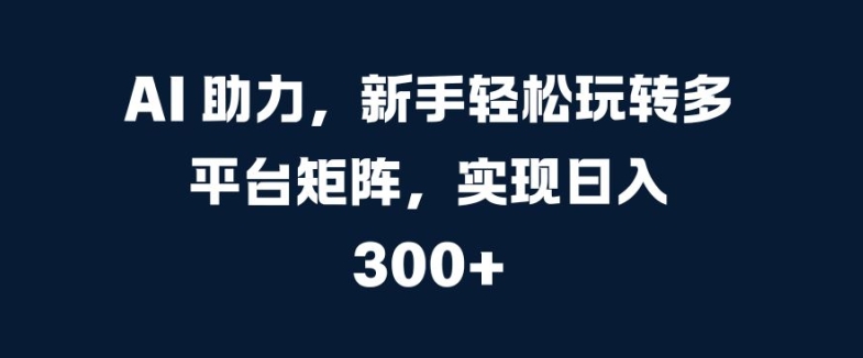 AI 助推，初学者快速上手全平台引流矩阵，完成日入 300-云网创资源站