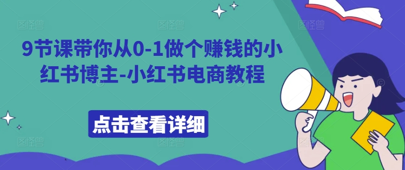 9堂课陪你从0-1做一个挣钱的小红书博主-小红书电商实例教程-云网创资源站