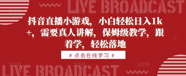 抖音直播间游戏，新手轻轻松松日入1k ，必须真人版解读，家庭保姆级课堂教学，跟着做，轻轻松松落地式【揭密】-云网创资源站