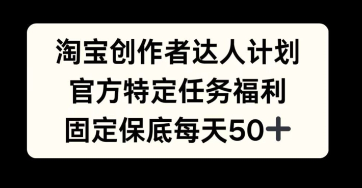 淘宝网原创者大咖方案，官方网特殊每日任务褔利，固定不动最低每日50 【揭密】-云网创资源站