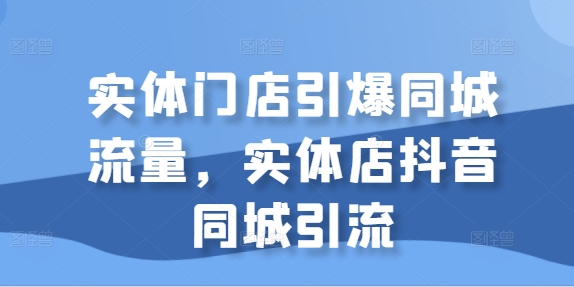 线下门店点爆同城网总流量，门店抖音同城引流方法-云网创资源站