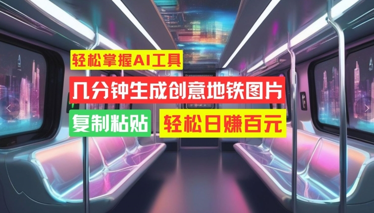 快速掌握AI专用工具，数分钟形成艺术创意地铁图片，拷贝，轻轻松松日赚100元【揭密】-云网创资源站