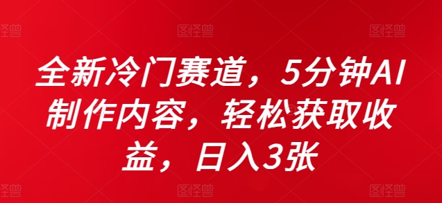 全新升级小众跑道，5minAI制做具体内容，轻轻松松获得收益，日入3张【揭密】-云网创资源站