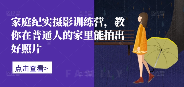 家中纪实摄影夏令营，教大家在普通人家中能拍出好看的照片-云网创资源站