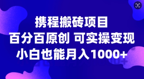 携程网搬砖项目，百分之百原创设计，可实际操作转现，新手入门月入1k 【揭密】-云网创资源站