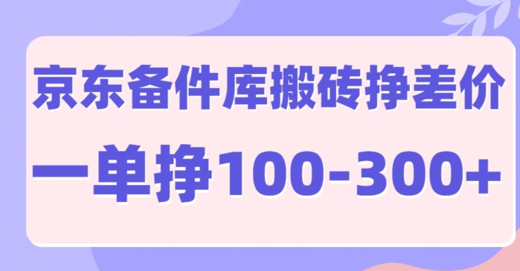 京东商城备件库搬砖项目，一单利润100-300-云网创资源站