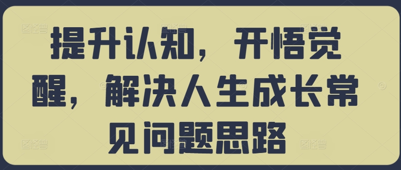 提升认知，开悟觉醒，解决人生成长常见问题思路-云网创资源站