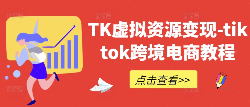 TK虚拟资源变现-tiktok跨境电商教程-云网创资源站