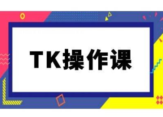 TK操作课，tiktok跨境电商教程(更新中)-云网创资源站