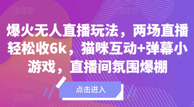 爆火无人直播玩法，两场直播轻松收6k，猫咪互动+弹幕小游戏，直播间氛围爆棚!-云网创资源站