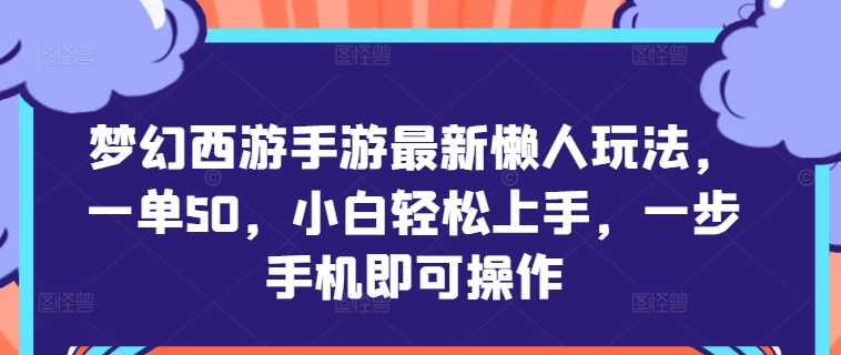 梦幻西游手游最新懒人玩法，一单50，小白轻松上手，一步手机即可操作-云网创资源站