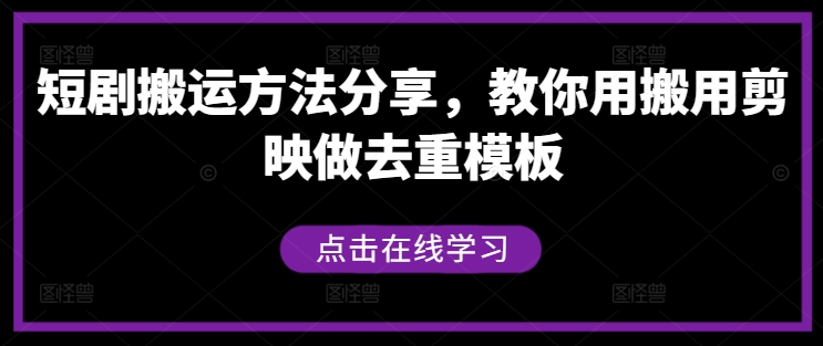 短剧搬运方法分享，教你用搬用剪映做去重模板-云网创资源站