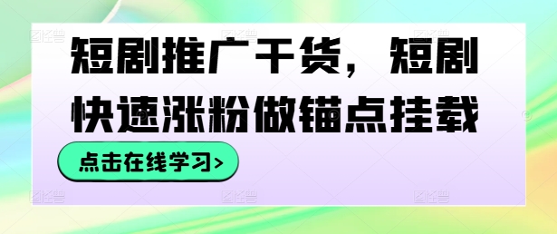 短剧推广干货，短剧快速涨粉做锚点挂载-云网创资源站