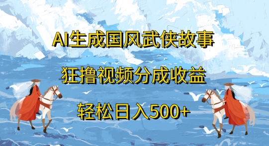 AI生成国风武侠故事，狂撸视频分成收益，轻松日入几张-云网创资源站