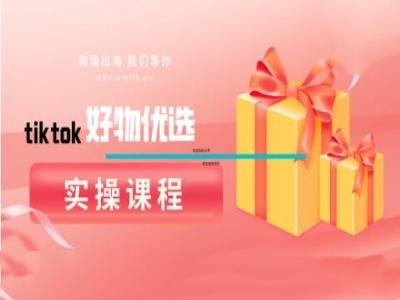 tiktok好物优选实操课程，好物分享操作技巧-云网创资源站