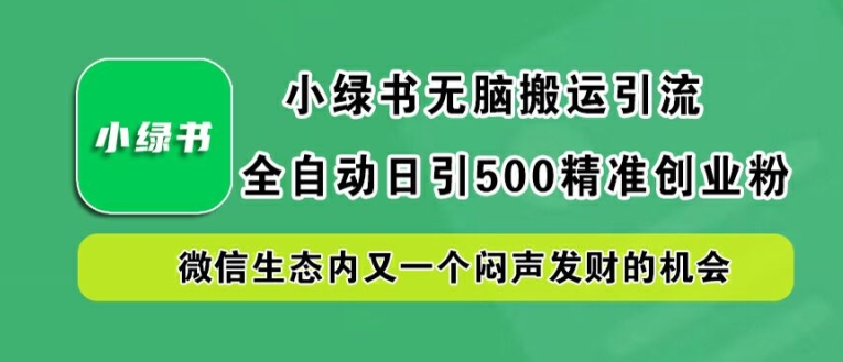 小绿书无脑搬运引流，全自动日引500精准创业粉，微信生态内又一个闷声发财的机会【揭秘】-云网创资源站