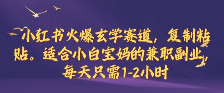 小红书火爆玄学赛道，复制粘贴，适合小白宝妈的兼职副业，每天只需1-2小时【揭秘】-云网创资源站