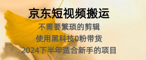 京东短视频搬运，不需要繁琐的剪辑，使用黑科技0粉带货，2024下半年新手适合的项目-云网创资源站