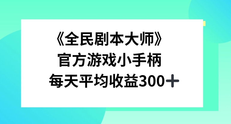 《全民剧本大师》，官方游戏小手柄，每天平均收益3张-云网创资源站