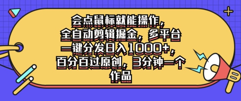 会点鼠标就能操作，全自动剪辑掘金，多平台一键分发日入1k，百分百过原创，3分钟一个作品-云网创资源站