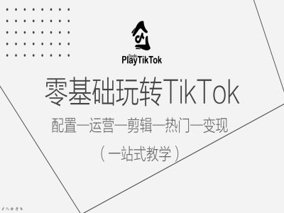 零基础玩转TikTok，配置一运营一剪辑一热门一变现，一站式教学-云网创资源站