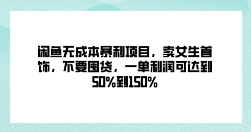 闲鱼无成本暴利项目，卖女生首饰，不要囤货，一单利润可达到50%到150%-云网创资源站