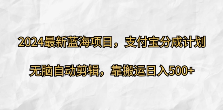 2024最新蓝海项目，支付宝分成计划，无脑自动剪辑，靠搬运日入几张-云网创资源站