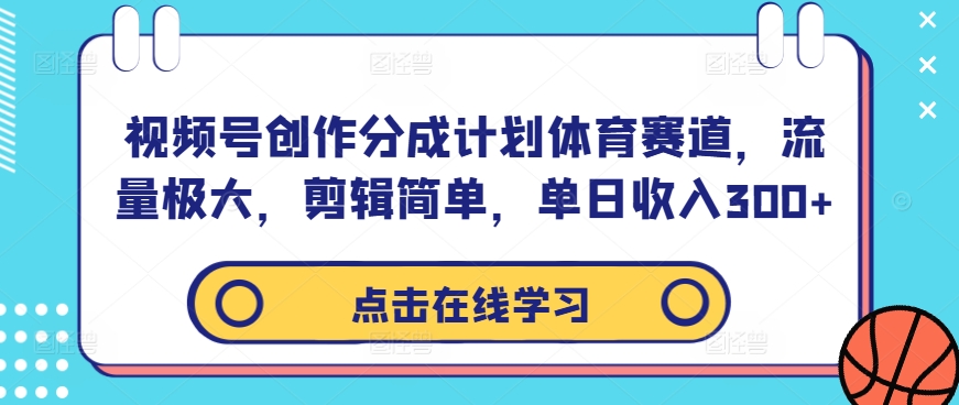 视频号创作分成计划体育赛道，流量极大，剪辑简单，单日收入300+-云网创资源站