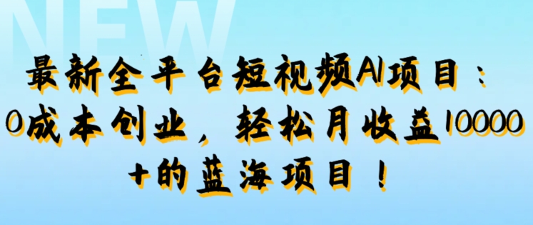 最新全平台短视频AI项目：0成本创业，轻松月收益1w+的蓝海项目!-云网创资源站