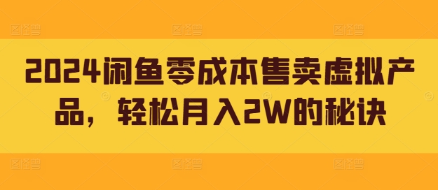 2024闲鱼零成本售卖虚拟产品，轻松月入2W的秘诀-云网创资源站