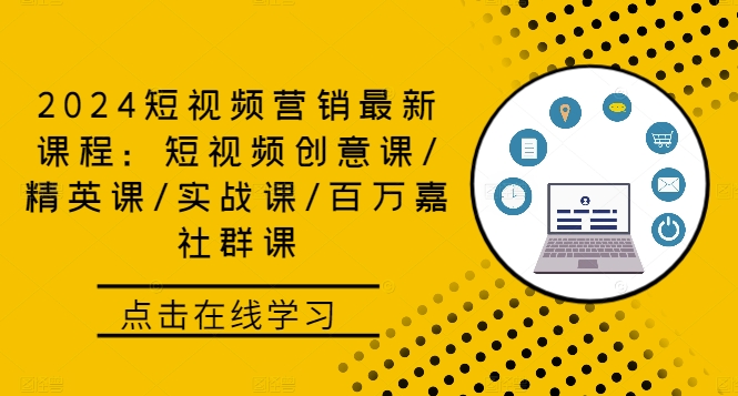 2024短视频营销最新课程：短视频创意课/精英课/实战课/百万嘉社群课-云网创资源站